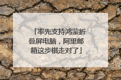 率先支持鸿蒙折叠屏电脑，阿里邮箱这步棋走对了