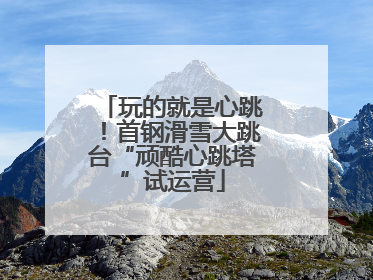 玩的就是心跳！首钢滑雪大跳台“顽酷心跳塔”试运营