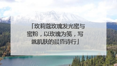 玫莉蔻玫瑰发光蜜与蜜粉，以玫瑰为笺，写就肌肤的晨昏诗行