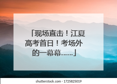现场直击！江夏高考首日！考场外的一幕幕……
