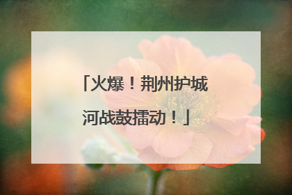 火爆！荆州护城河战鼓擂动！
