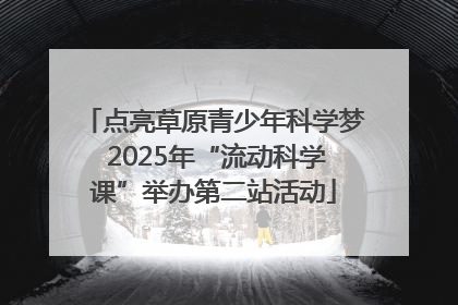 点亮草原青少年科学梦 2025年“流动科学课”举办第二站活动