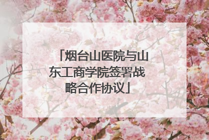 烟台山医院与山东工商学院签署战略合作协议