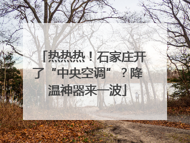 热热热！石家庄开了“中央空调”？降温神器来一波