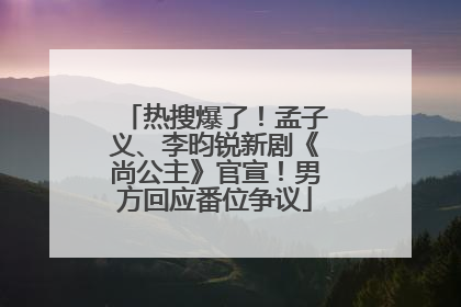 热搜爆了！孟子义、李昀锐新剧《尚公主》官宣！男方回应番位争议