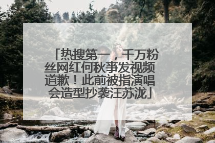 热搜第一，千万粉丝网红何秋亊发视频道歉！此前被指演唱会造型抄袭汪苏泷