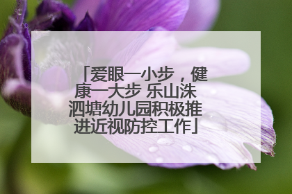 爱眼一小步，健康一大步 乐山洙泗塘幼儿园积极推进近视防控工作