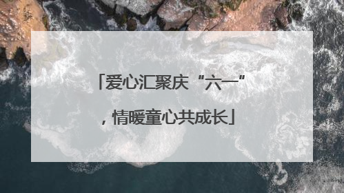 爱心汇聚庆“六一”，情暖童心共成长