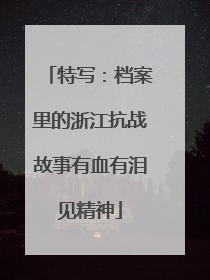 特写：档案里的浙江抗战故事有血有泪见精神