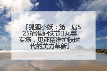 狐狸小妖：第二届525精准护肤节✖丸美专场，见证精准护肤时代的美力革新