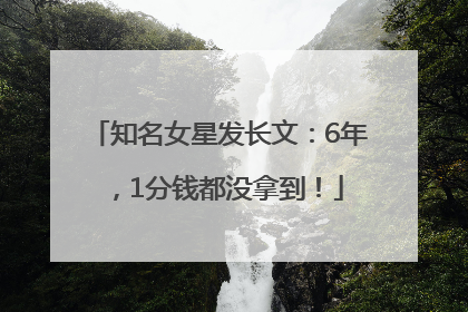 知名女星发长文：6年，1分钱都没拿到！