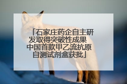 石家庄药企自主研发取得突破性成果 中国首款甲乙流抗原自测试剂盒获批