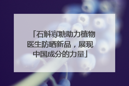石斛寡糖助力植物医生防晒新品，展现中国成分的力量