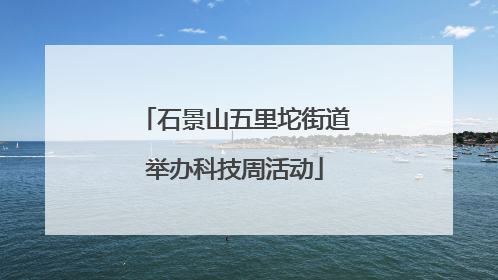 石景山五里坨街道举办科技周活动
