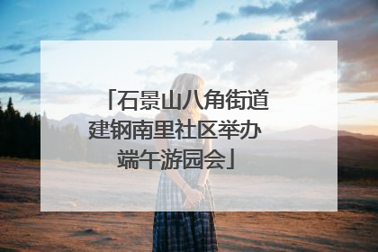 石景山八角街道建钢南里社区举办端午游园会