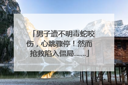 男子遭不明毒蛇咬伤，心跳骤停！然而抢救陷入僵局……