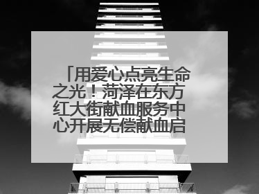 用爱心点亮生命之光！菏泽在东方红大街献血服务中心开展无偿献血启动仪式