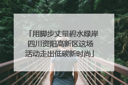 用脚步丈量碧水绿岸 四川资阳高新区这场活动走出低碳新时尚