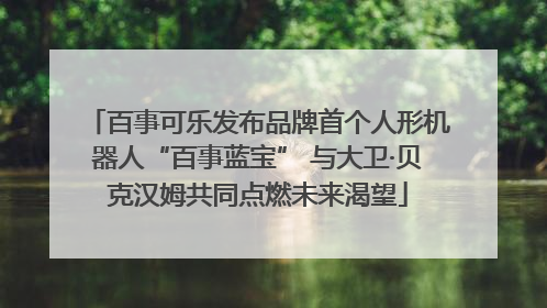 百事可乐发布品牌首个人形机器人“百事蓝宝” 与大卫·贝克汉姆共同点燃未来渴望