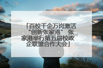 百校千企万岗激活“创新张家港” 张家港举行第五届校政企联盟合作大会