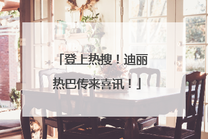 登上热搜！迪丽热巴传来喜讯！