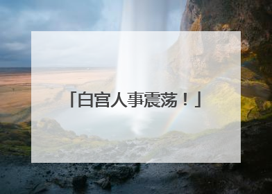 白宫人事震荡！