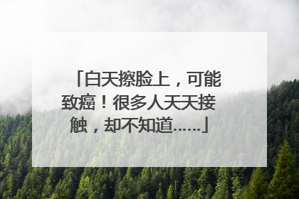 白天擦脸上，可能致癌！很多人天天接触，却不知道……