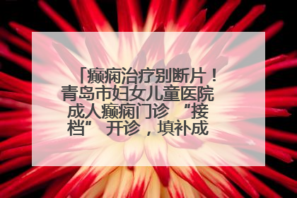 癫痫治疗别断片！青岛市妇女儿童医院成人癫痫门诊 “接档” 开诊，填补成年延续治疗空白
