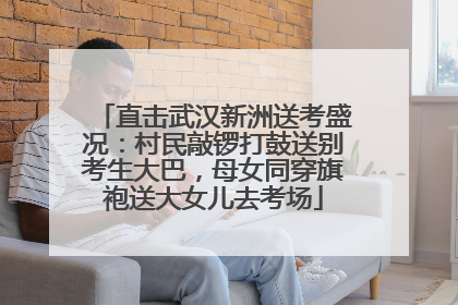 直击武汉新洲送考盛况：村民敲锣打鼓送别考生大巴，母女同穿旗袍送大女儿去考场