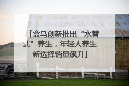 盒马创新推出“水替式”养生，年轻人养生新选择销量飙升