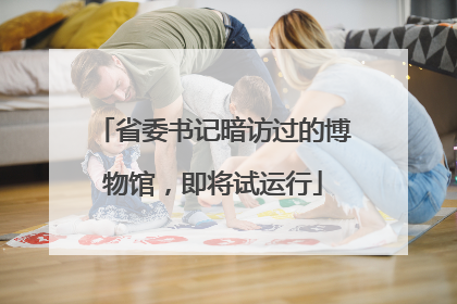 省委书记暗访过的博物馆，即将试运行