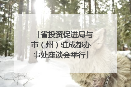 省投资促进局与市（州）驻成都办事处座谈会举行
