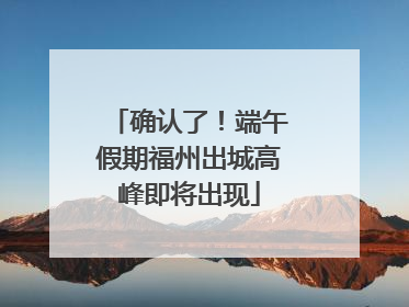 确认了！端午假期福州出城高峰即将出现