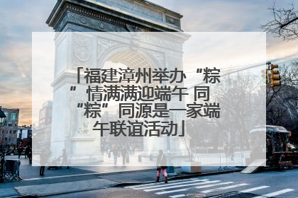 福建漳州举办“粽”情满满迎端午 同“粽”同源是一家端午联谊活动
