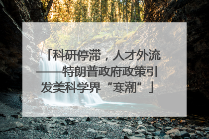 科研停滞，人才外流——特朗普政府政策引发美科学界“寒潮”