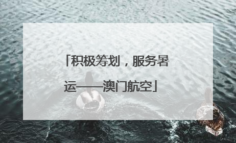 积极筹划，服务暑运——澳门航空