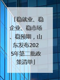 稳就业、稳企业、稳市场、稳预期，山东发布2025年第二批政策清单