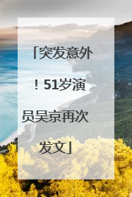突发意外！51岁演员吴京再次发文