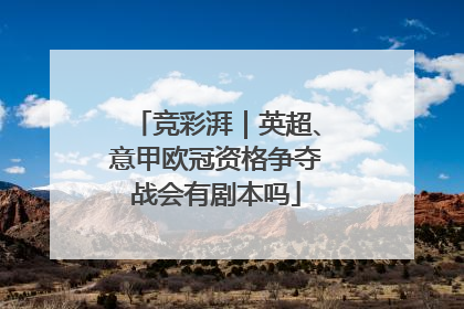 竞彩湃｜英超、意甲欧冠资格争夺战会有剧本吗