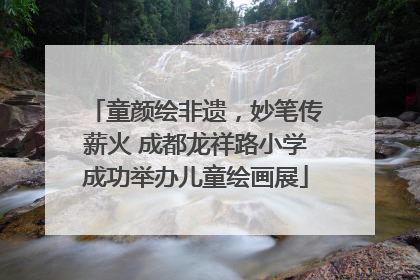 童颜绘非遗，妙笔传薪火 成都龙祥路小学成功举办儿童绘画展