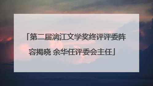 第二届漓江文学奖终评评委阵容揭晓 余华任评委会主任