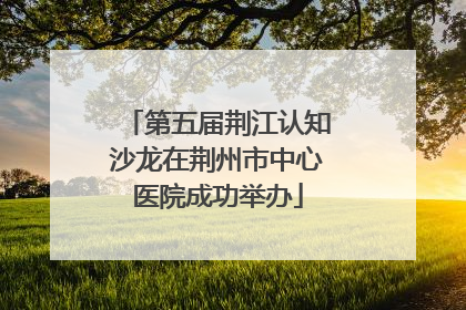 第五届荆江认知沙龙在荆州市中心医院成功举办