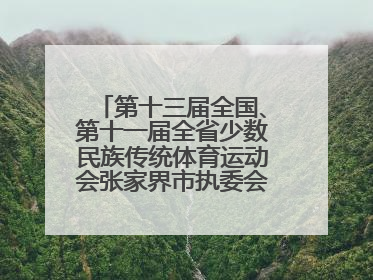 第十三届全国、第十一届全省少数民族传统体育运动会张家界市执委会第一次全会召开