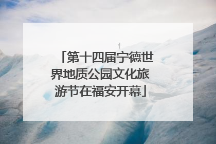 第十四届宁德世界地质公园文化旅游节在福安开幕