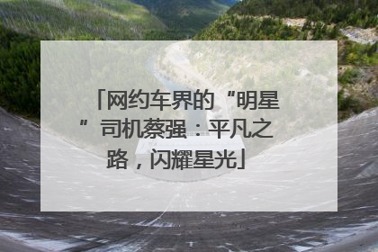 网约车界的“明星”司机蔡强：平凡之路，闪耀星光