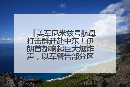 美军尼米兹号航母打击群赶赴中东！伊朗首都响起巨大爆炸声，以军警告部分区域民众紧急撤离