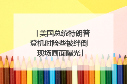 美国总统特朗普登机时险些被绊倒 现场画面曝光