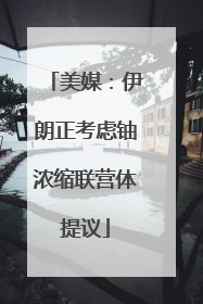 美媒：伊朗正考虑铀浓缩联营体提议