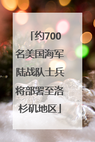 约700名美国海军陆战队士兵将部署至洛杉矶地区