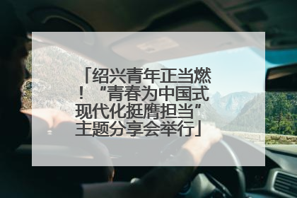 绍兴青年正当燃！“青春为中国式现代化挺膺担当”主题分享会举行
